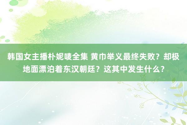 韩国女主播朴妮唛全集 黄巾举义最终失败？却极地面漂泊着东汉朝廷？这其中发生什么？