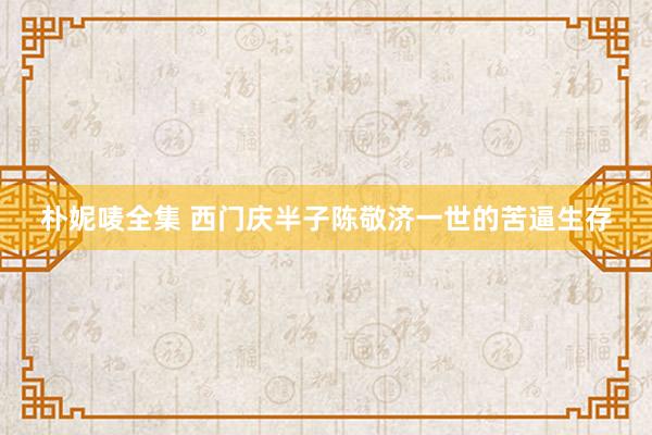 朴妮唛全集 西门庆半子陈敬济一世的苦逼生存