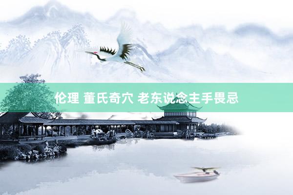 伦理 董氏奇穴 老东说念主手畏忌