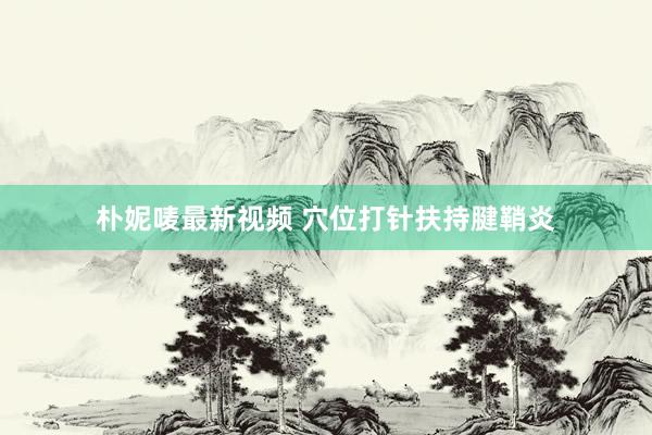 朴妮唛最新视频 穴位打针扶持腱鞘炎