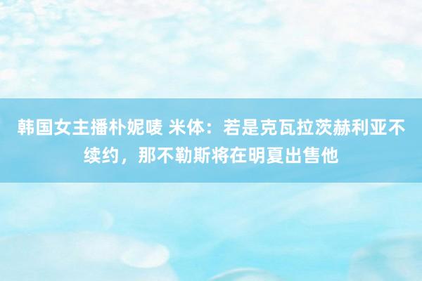 韩国女主播朴妮唛 米体：若是克瓦拉茨赫利亚不续约，那不勒斯将在明夏出售他