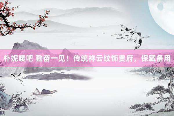 朴妮唛吧 勤奋一见！传统祥云纹饰贵府，保藏备用