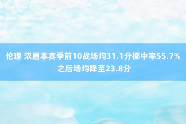 伦理 浓眉本赛季前10战场均31.1分掷中率55.7% 之后场均降至23.8分