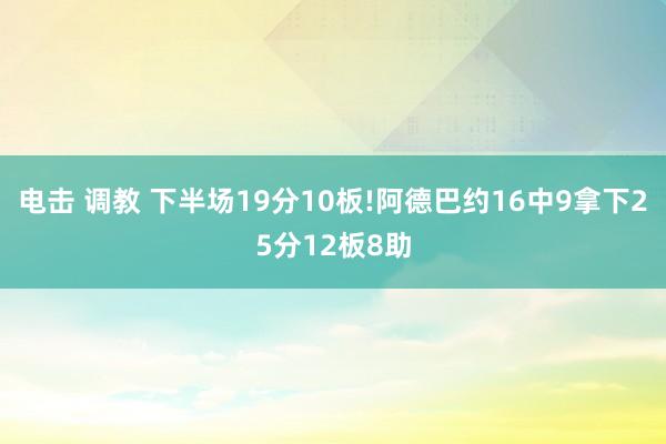 电击 调教 下半场19分10板!阿德巴约16中9拿下25分12板8助