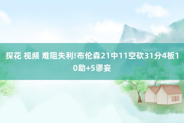 探花 视频 难阻失利!布伦森21中11空砍31分4板10助+5谬妄