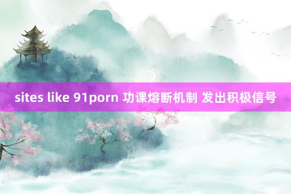 sites like 91porn 功课熔断机制 发出积极信号