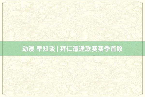 动漫 早知谈 | 拜仁遭逢联赛赛季首败