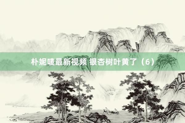 朴妮唛最新视频 银杏树叶黄了（6）