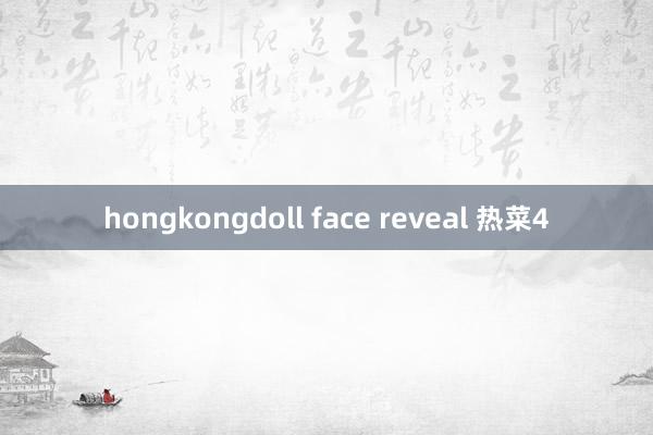 hongkongdoll face reveal 热菜4