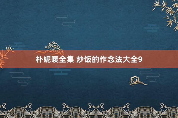 朴妮唛全集 炒饭的作念法大全9