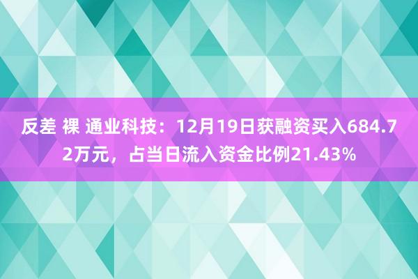 反差 裸 通业科技：12月19日获融资买入684.72万元，占当日流入资金比例21.43%
