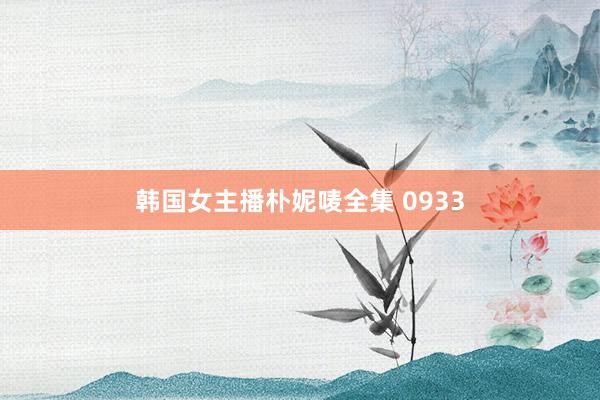 韩国女主播朴妮唛全集 0933