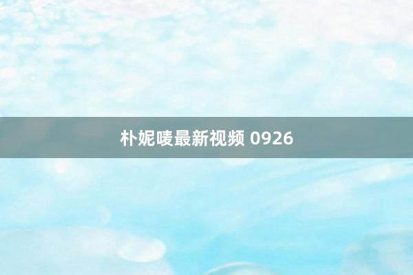 朴妮唛最新视频 0926
