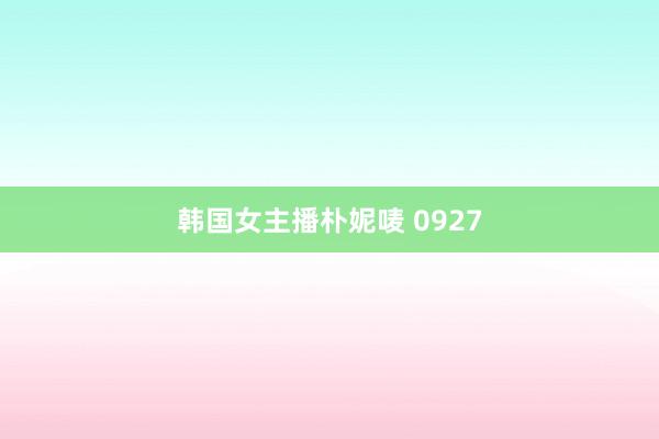 韩国女主播朴妮唛 0927