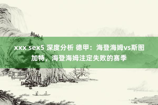 xxx sex5 深度分析 德甲：海登海姆vs斯图加特，海登海姆注定失败的赛季