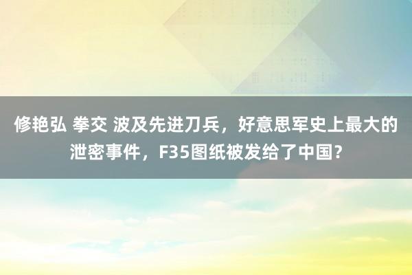 修艳弘 拳交 波及先进刀兵，好意思军史上最大的泄密事件，F35图纸被发给了中国？