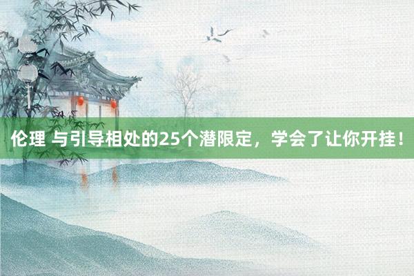 伦理 与引导相处的25个潜限定，学会了让你开挂！