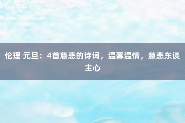 伦理 元旦：4首慈悲的诗词，温馨温情，慈悲东谈主心
