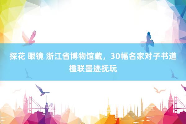 探花 眼镜 浙江省博物馆藏，30幅名家对子书道楹联墨迹抚玩