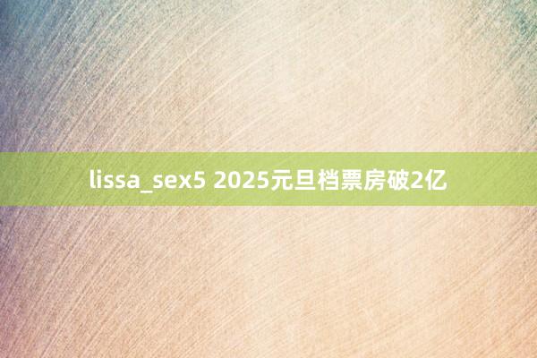 lissa_sex5 2025元旦档票房破2亿