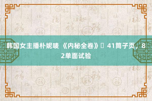 韩国女主播朴妮唛 《内秘全卷》​41筒子页，82单面试验