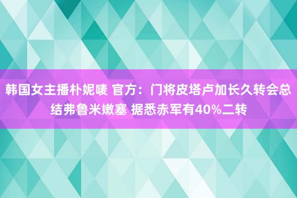 韩国女主播朴妮唛 官方：门将皮塔卢加长久转会总结弗鲁米嫩塞 据悉赤军有40%二转