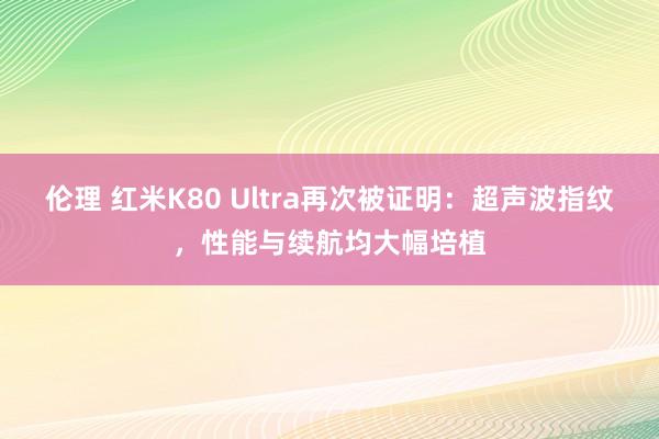 伦理 红米K80 Ultra再次被证明：超声波指纹，性能与续航均大幅培植