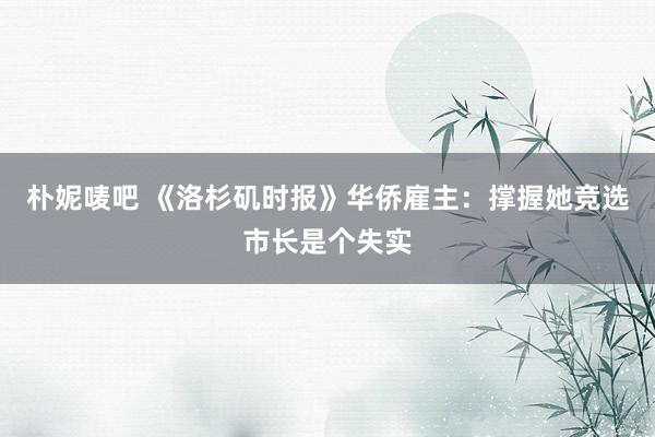 朴妮唛吧 《洛杉矶时报》华侨雇主：撑握她竞选市长是个失实