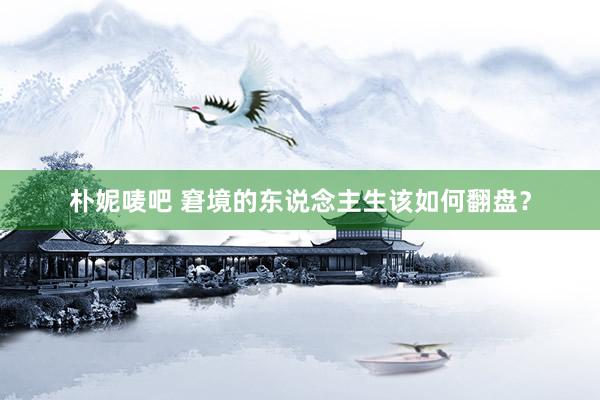 朴妮唛吧 窘境的东说念主生该如何翻盘？