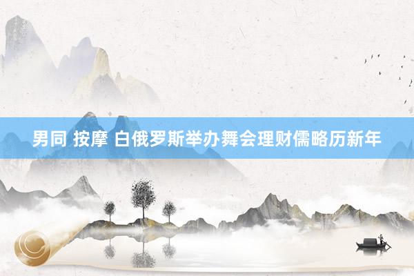 男同 按摩 白俄罗斯举办舞会理财儒略历新年