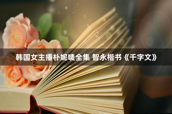 韩国女主播朴妮唛全集 智永楷书《千字文》