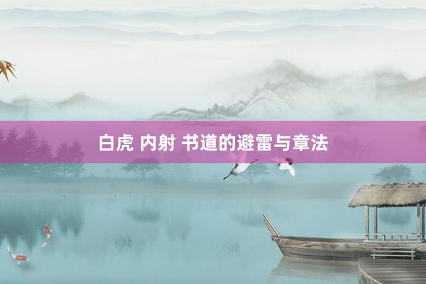 白虎 内射 书道的避雷与章法