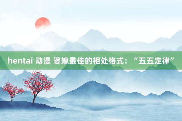 hentai 动漫 婆媳最佳的相处格式：“五五定律”