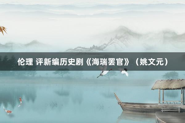 伦理 评新编历史剧《海瑞罢官》（姚文元）