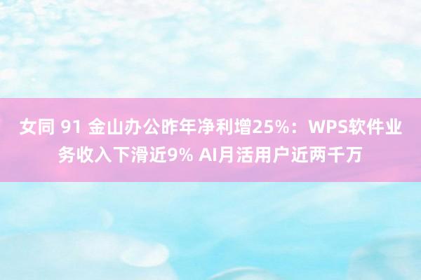 女同 91 金山办公昨年净利增25%：WPS软件业务收入下滑近9% AI月活用户近两千万