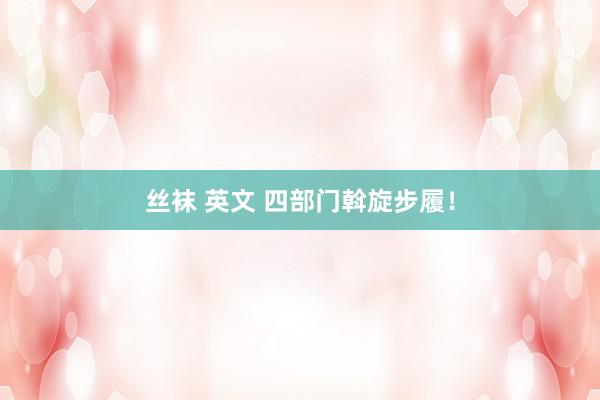丝袜 英文 四部门斡旋步履！