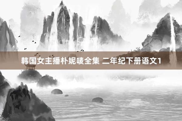韩国女主播朴妮唛全集 二年纪下册语文1