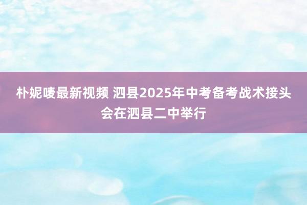 朴妮唛最新视频 泗县2025年中考备考战术接头会在泗县二中举行