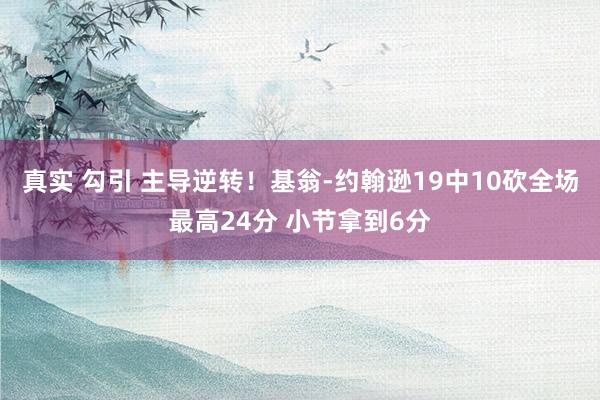 真实 勾引 主导逆转！基翁-约翰逊19中10砍全场最高24分 小节拿到6分