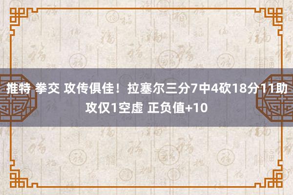 推特 拳交 攻传俱佳！拉塞尔三分7中4砍18分11助攻仅1空虚 正负值+10