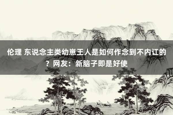 伦理 东说念主类幼崽王人是如何作念到不内讧的？网友：新脑子即是好使