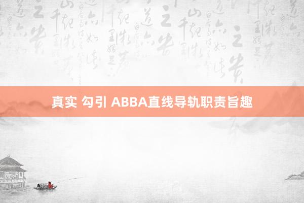 真实 勾引 ABBA直线导轨职责旨趣