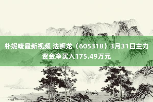 朴妮唛最新视频 法狮龙（605318）3月31日主力资金净买入175.49万元