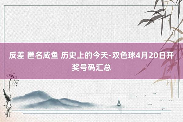 反差 匿名咸鱼 历史上的今天-双色球4月20日开奖号码汇总