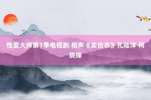 性爱大师第1季电视剧 相声《卖估衣》孔陆洋 何晓锋