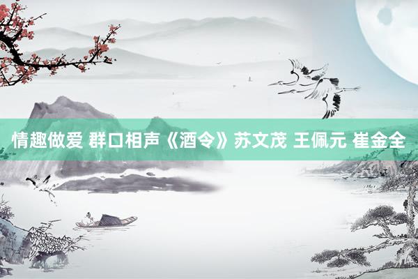 情趣做爱 群口相声《酒令》苏文茂 王佩元 崔金全